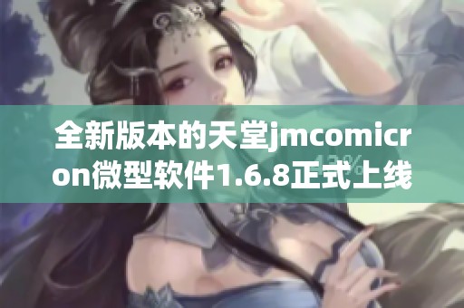 全新版本的天堂jmcomicron微型软件1.6.8正式上线