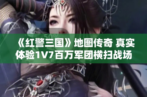 《红警三国》地图传奇 真实体验1V7百万军团横扫战场