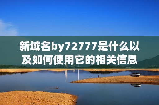 新域名by72777是什么以及如何使用它的相关信息