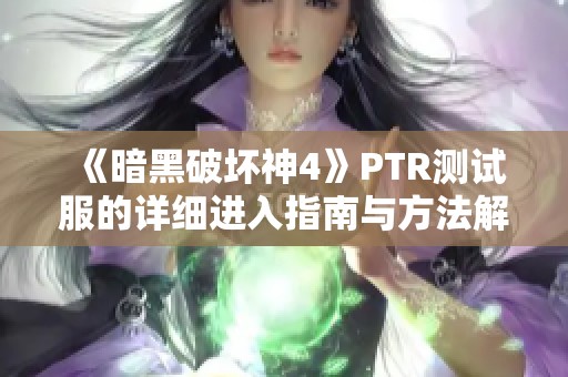 《暗黑破坏神4》PTR测试服的详细进入指南与方法解析