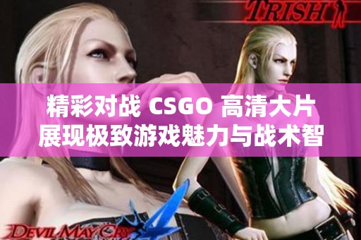 精彩对战 CSGO 高清大片展现极致游戏魅力与战术智慧