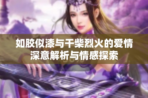 如胶似漆与干柴烈火的爱情深意解析与情感探索