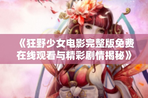 《狂野少女电影完整版免费在线观看与精彩剧情揭秘》