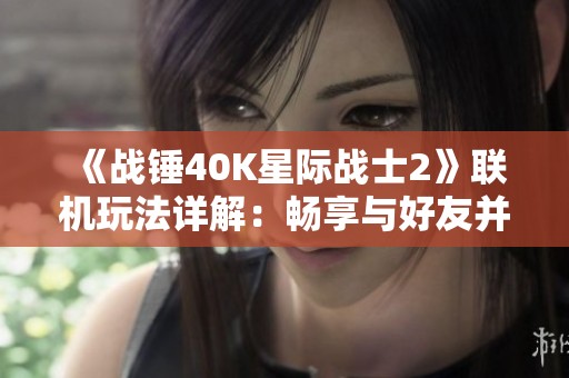 《战锤40K星际战士2》联机玩法详解：畅享与好友并肩作战的乐趣