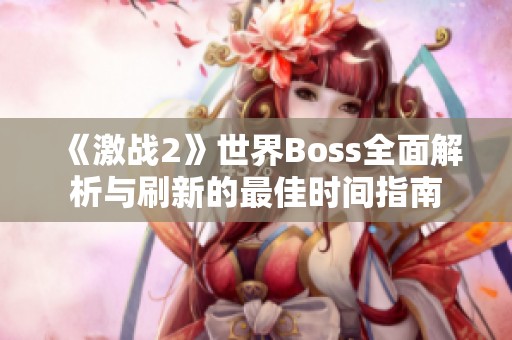 《激战2》世界Boss全面解析与刷新的最佳时间指南