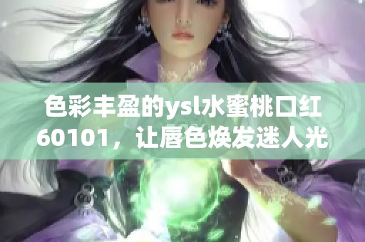 色彩丰盈的ysl水蜜桃口红60101，让唇色焕发迷人光彩