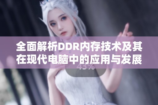 全面解析DDR内存技术及其在现代电脑中的应用与发展