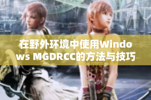 在野外环境中使用Windows MGDRCC的方法与技巧解析