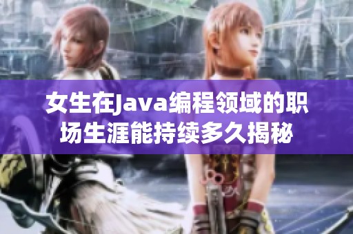 女生在Java编程领域的职场生涯能持续多久揭秘