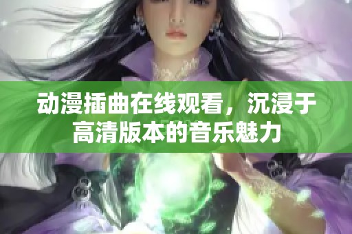 动漫插曲在线观看，沉浸于高清版本的音乐魅力