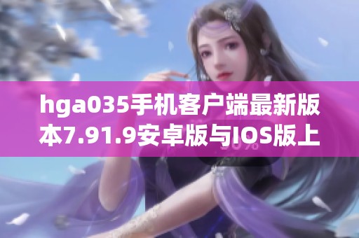 hga035手机客户端最新版本7.91.9安卓版与IOS版上线信息介绍