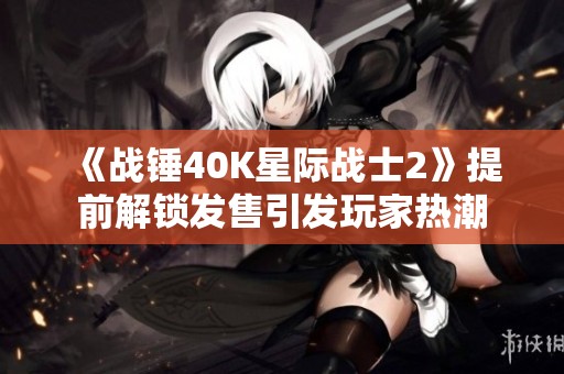 《战锤40K星际战士2》提前解锁发售引发玩家热潮