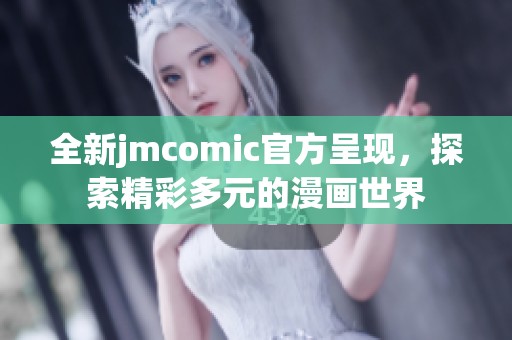 全新jmcomic官方呈现，探索精彩多元的漫画世界