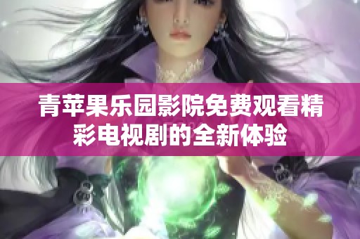 青苹果乐园影院免费观看精彩电视剧的全新体验