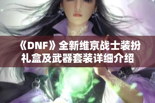 《DNF》全新维京战士装扮礼盒及武器套装详细介绍