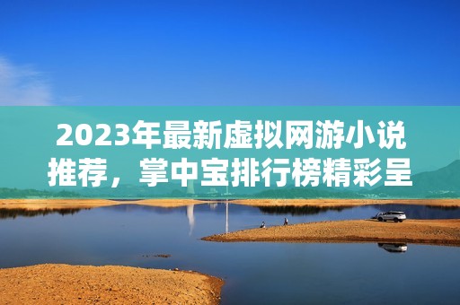 2023年最新虚拟网游小说推荐，掌中宝排行榜精彩呈现