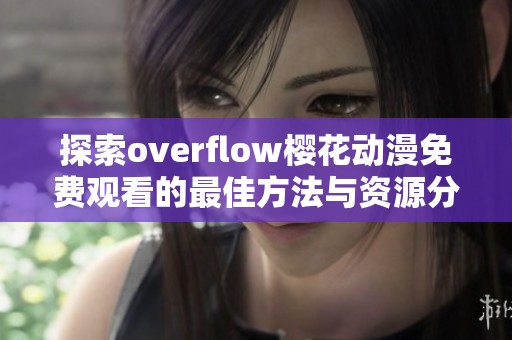 探索overflow樱花动漫免费观看的最佳方法与资源分享