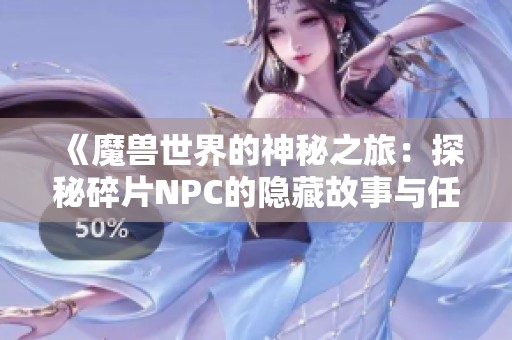 《魔兽世界的神秘之旅：探秘碎片NPC的隐藏故事与任务》