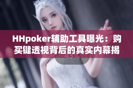 HHpoker辅助工具曝光：购买键透视背后的真实内幕揭秘