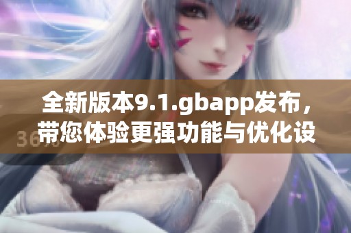 全新版本9.1.gbapp发布，带您体验更强功能与优化设计