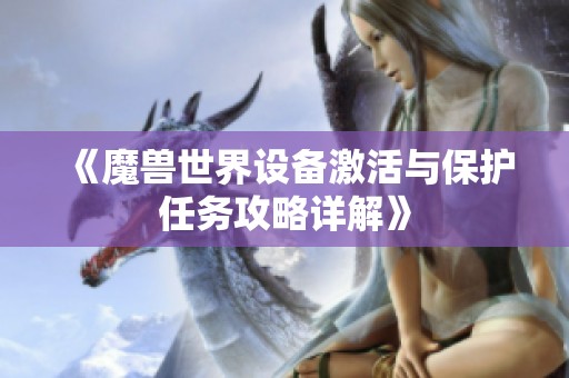 《魔兽世界设备激活与保护任务攻略详解》