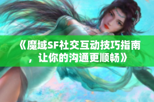 《魔域SF社交互动技巧指南，让你的沟通更顺畅》