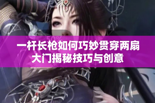 一杆长枪如何巧妙贯穿两扇大门揭秘技巧与创意