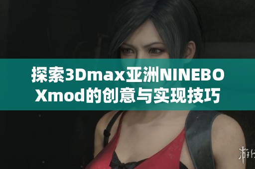 探索3Dmax亚洲NINEBOXmod的创意与实现技巧