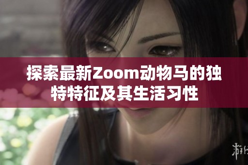 探索最新Zoom动物马的独特特征及其生活习性