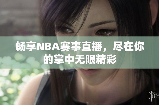 畅享NBA赛事直播，尽在你的掌中无限精彩