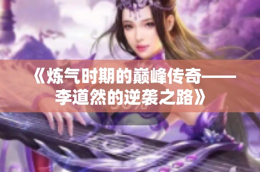 《炼气时期的巅峰传奇——李道然的逆袭之路》