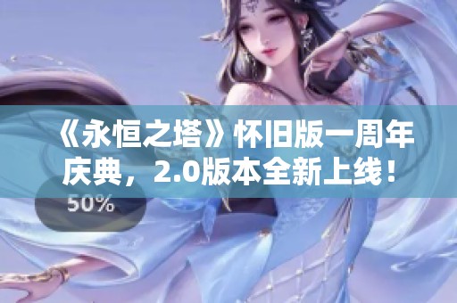 《永恒之塔》怀旧版一周年庆典，2.0版本全新上线！