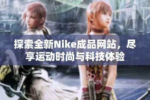 探索全新Nike成品网站，尽享运动时尚与科技体验