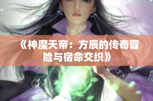 《神魔天帝：方辰的传奇冒险与宿命交织》