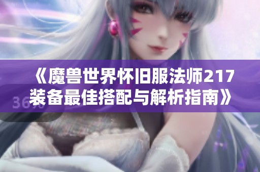 《魔兽世界怀旧服法师217装备最佳搭配与解析指南》