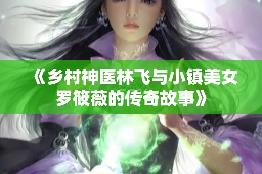 《乡村神医林飞与小镇美女罗筱薇的传奇故事》