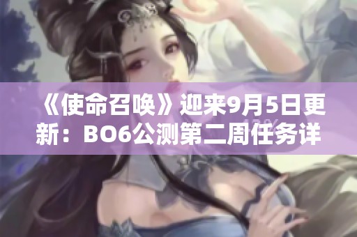 《使命召唤》迎来9月5日更新：BO6公测第二周任务详解与新解锁内容解析