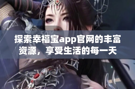 探索幸福宝app官网的丰富资源，享受生活的每一天