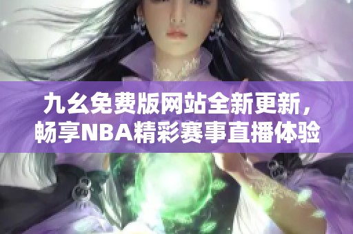 九幺免费版网站全新更新，畅享NBA精彩赛事直播体验