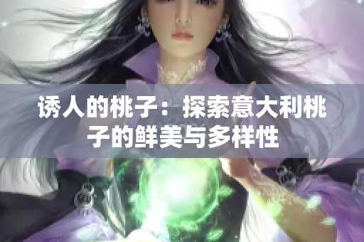 诱人的桃子：探索意大利桃子的鲜美与多样性