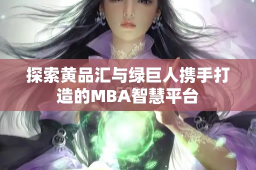 探索黄品汇与绿巨人携手打造的MBA智慧平台