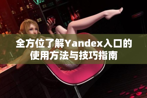 全方位了解Yandex入口的使用方法与技巧指南