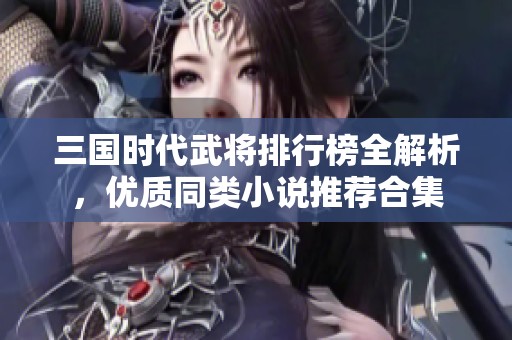 三国时代武将排行榜全解析，优质同类小说推荐合集