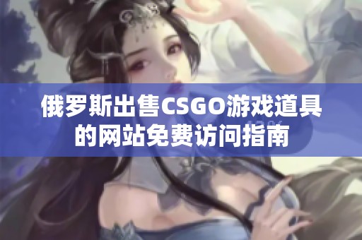 俄罗斯出售CSGO游戏道具的网站免费访问指南