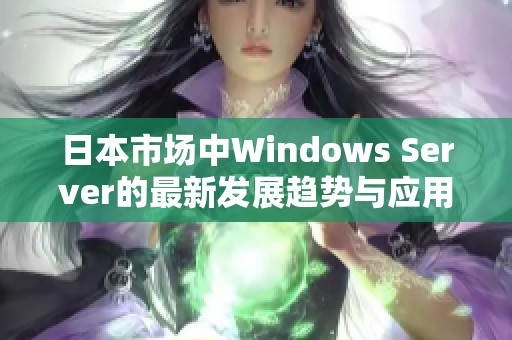 日本市场中Windows Server的最新发展趋势与应用分析