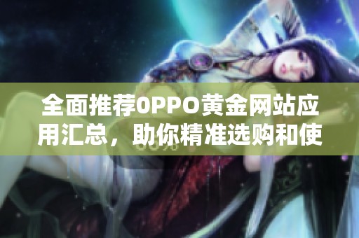 全面推荐0PPO黄金网站应用汇总，助你精准选购和使用