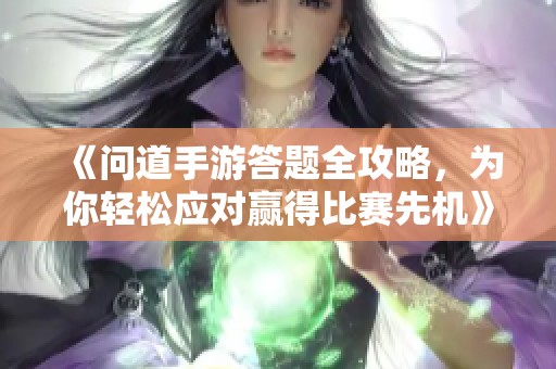 《问道手游答题全攻略，为你轻松应对赢得比赛先机》