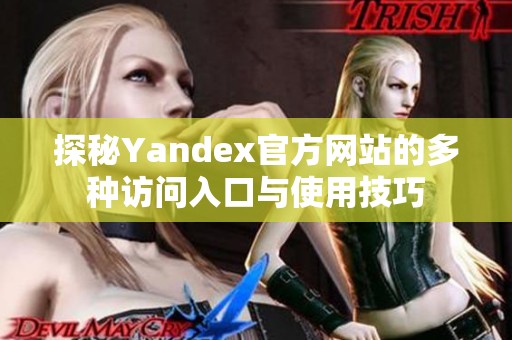 探秘Yandex官方网站的多种访问入口与使用技巧