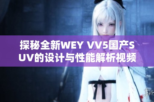 探秘全新WEY VV5国产SUV的设计与性能解析视频