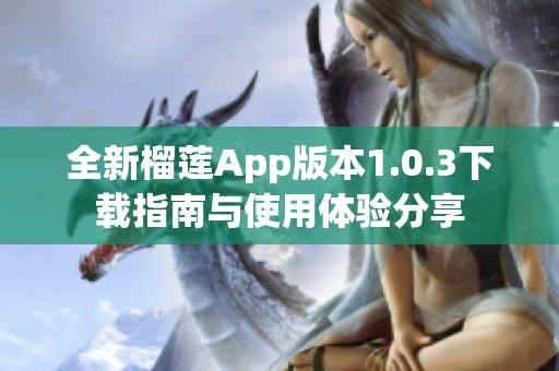 全新榴莲App版本1.0.3下载指南与使用体验分享